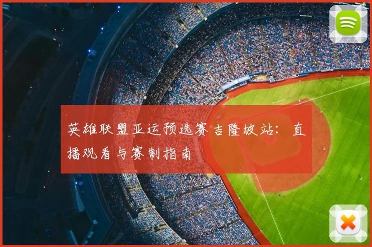 英雄联盟亚运预选赛吉隆坡站:直播观看与赛制指南