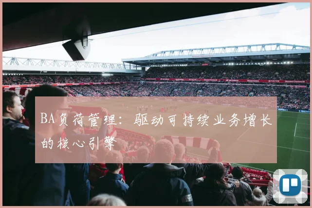 BA负荷管理：驱动可持续业务增长的核心引擎