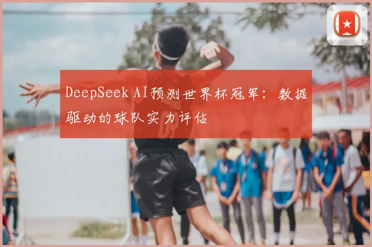 DeepSeek AI预测世界杯冠军：数据驱动的球队实力评估