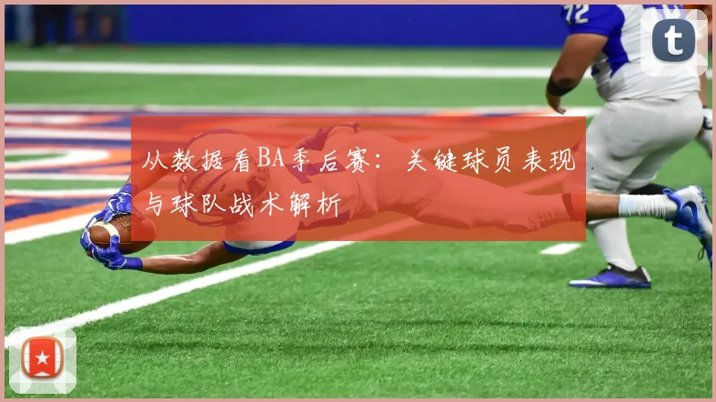 从数据看BA季后赛：关键球员表现与球队战术解析