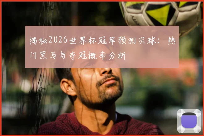 揭秘2026世界杯冠军预测买球：热门黑马与夺冠概率分析