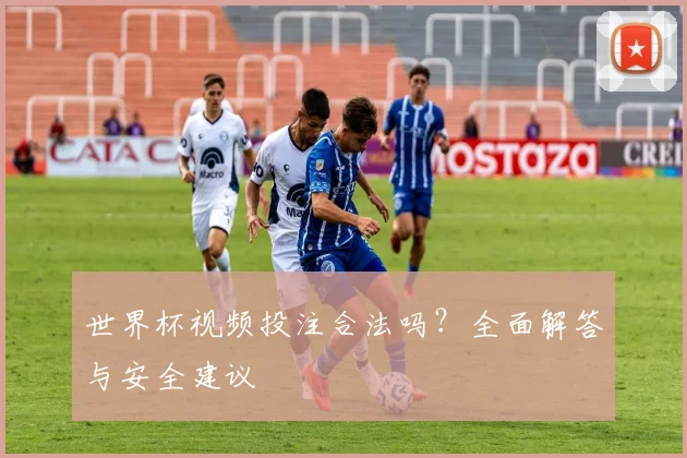 世界杯视频投注合法吗？全面解答与安全建议