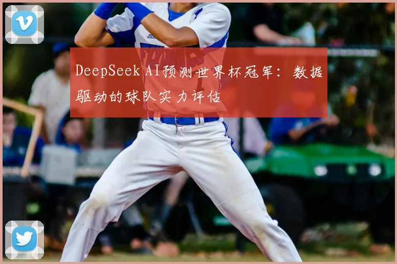 DeepSeek AI预测世界杯冠军:数据驱动的球队实力评估