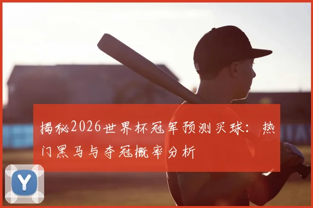 揭秘2026世界杯冠军预测买球：热门黑马与夺冠概率分析