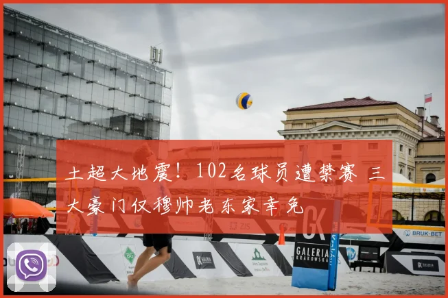土超大地震！102名球员遭禁赛 三大豪门仅穆帅老东家幸免
