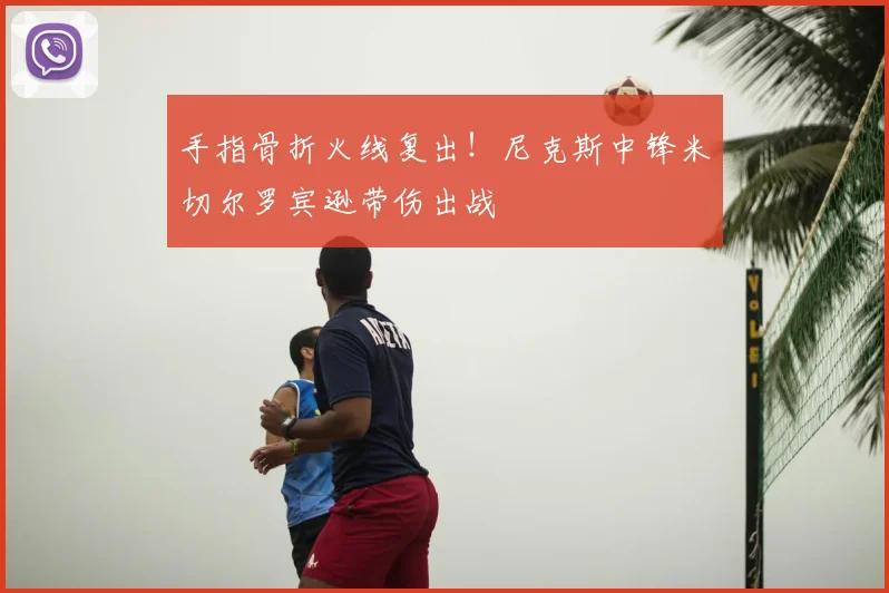 手指骨折火线复出！尼克斯中锋米切尔罗宾逊带伤出战