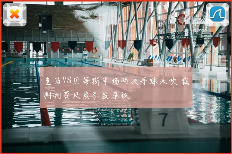 皇马VS贝蒂斯半场两次手球未吹 裁判判罚尺度引发争议