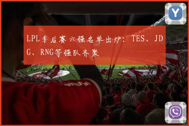 LPL季后赛六强名单出炉：TES、JDG、RNG等强队齐聚