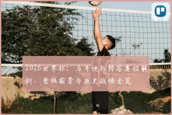 2026世界杯:马耳他队阵容赛程解析,晋级前景与历史战绩全览
