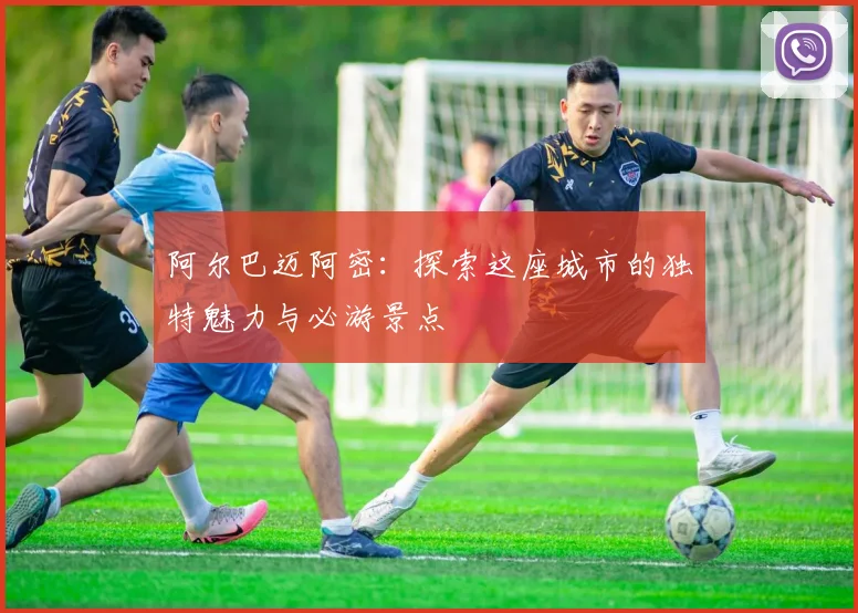 阿尔巴迈阿密：探索这座城市的独特魅力与必游景点