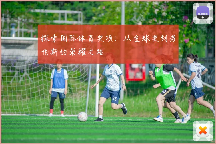 探索国际体育奖项：从金球奖到劳伦斯的荣耀之路